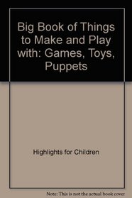 The Big Book of Things to Make and Play With: Toys, Games, Puppets