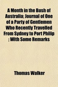A Month in the Bush of Australia; Journal of One of a Party of Gentlemen Who Recently Travelled From Sydney to Port Philip ; With Some Remarks