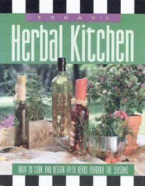 Today's Herbal Kitchen: How to Cook  Design With Herbs Through the Seasons