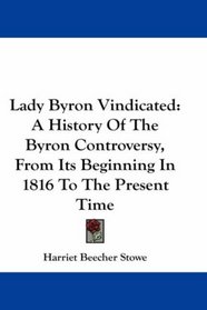 Lady Byron Vindicated: A History Of The Byron Controversy, From Its Beginning In 1816 To The Present Time