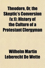 Theodore, Or, the Skeptic's Conversion (v.1); History of the Culture of a Protestant Clergyman