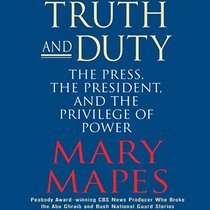 Truth And Duty: The Press, the President, And the Privilege of Power