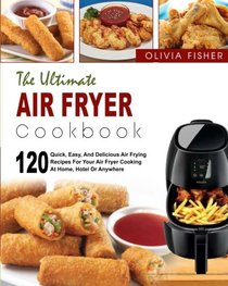 Air Fryer Cookbook: The Ultimate Air Fryer Cookbook- 120 Quick, Easy, And Delicious Air Frying Recipes for Your Air Fryer Cooking at Home, Hotel Or Anywhere( Air Frying Cooking, Healthy Fried Foods)