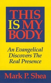 This Is My Body: An Evangelical Discovers The Real Presence