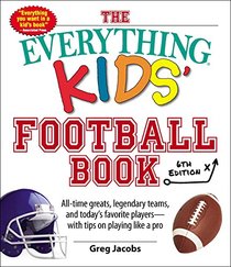 The Everything Kids' Football Book, 6th Edition: All-time Greats, Legendary Teams, and Today's Favorite Players--With Tips on Playing Like a Pro