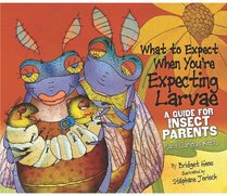 What to Expect When You're Expecting Larvae: A Guide for Insect Parents (And Curious Kids) (Expecting Animal Babies)