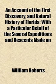 An Account of the First Discovery, and Natural History of Florida; With a Particular Detail of the Several Expeditions and Descents Made on
