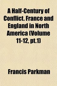 A Half-Century of Conflict. France and England in North America (Volume 11-12, pt.1)