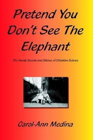 Pretend You Don't See The Elephant: The Family Secrets And Silence of Christian Science