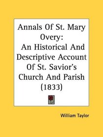 Annals Of St. Mary Overy: An Historical And Descriptive Account Of St. Savior's Church And Parish (1833)