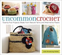 Uncommon Crochet: Twenty-Five Projects Made From Natural Yarns and Alternative Fibers