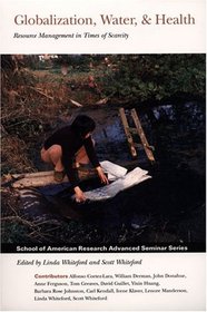 Globalization, Water, & Health: Resource Management in Times of Scarcity (School of American Research Advanced Seminar)