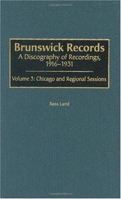 Brunswick Records: A Discography of Recordings, 1916-1931<br> Volume 3: Chicago and Regional Sessions (Discographies)