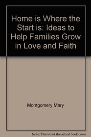 Home is Where the Start is : Ideas to Help Families Grow in Love and Faith