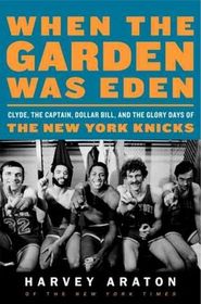 When the Garden Was Eden : Clyde, the Captain, Dollar Bill, and the Glory Days of the Old Knicks (Larger Print)