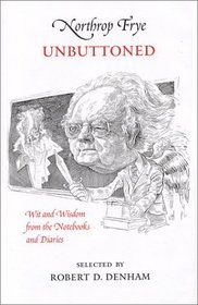Northrop Fyre Unbuttoned: Wit and Wisdom from the Notebooks and Diaries