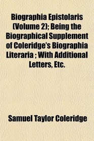 Biographia Epistolaris (Volume 2); Being the Biographical Supplement of Coleridge's Biographia Literaria ; With Additional Letters, Etc.