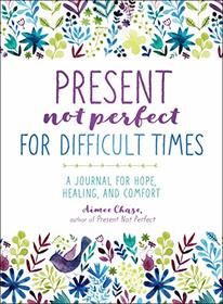 Present, Not Perfect for Difficult Times: A Journal for Hope, Healing, and Comfort