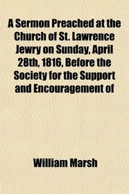 A Sermon Preached at the Church of St. Lawrence Jewry on Sunday, April 28th, 1816, Before the Society for the Support and Encouragement of