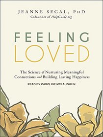 Feeling Loved: The Science of Nurturing Meaningful Connections and Building Lasting Happiness