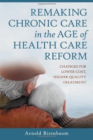 Remaking Chronic Care in the Age of Health Care Reform: Changes for Lower Cost, Higher Quality Treatment