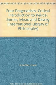 Four Pragmatists: Critical Introduction to Peirce, James, Mead and Dewey (International Library of Philosophy)
