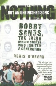 Nothing But an Unfinished Song: The Life and Times of Bobby Sands