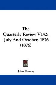 The Quarterly Review V142: July And October, 1876 (1876)