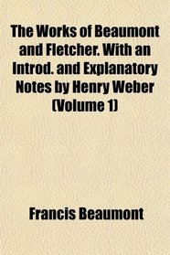 The Works of Beaumont and Fletcher. With an Introd. and Explanatory Notes by Henry Weber (Volume 1)