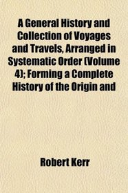 A General History and Collection of Voyages and Travels, Arranged in Systematic Order (Volume 4); Forming a Complete History of the Origin and