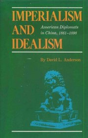 Imperialism and Idealism: American Diplomats in China, 1861-1898