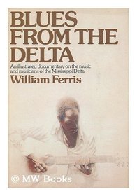 Blues from the Delta: An Illustrated Documentary on the Music and Musicians of the Mississippi Delta