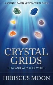 Crystal Grids: How and Why They Work: A Science-Based, Yet Practical Guide