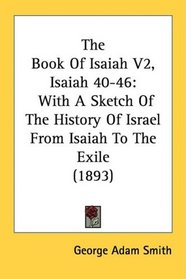 The Book Of Isaiah V2, Isaiah 40-46: With A Sketch Of The History Of Israel From Isaiah To The Exile (1893)