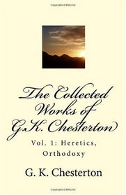 The Collected Works of G.K. Chesterton, Vol. 1: Heretics, Orthodoxy