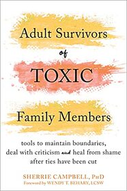 Adult Survivors of Toxic Family Members: Tools to Maintain Boundaries, Deal with Criticism, and Heal from Shame After Ties Have Been Cut