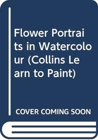Learn to Paint Flower Portraits in Watercolour (Collins Learn to Paint)