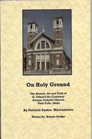 On Holy Ground: The History, Art and Faith of St. Edward the Confessor Roman Catholic Church, Twin Falls, Idaho