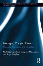 Managing Complex Projects: Networks, Knowledge and Innovation (Routledge Studies in Technology, Work and Organisations)