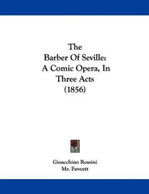 The Barber Of Seville: A Comic Opera, In Three Acts (1856)