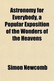Astronomy for Everybody, a Popular Exposition of the Wonders of the Heavens