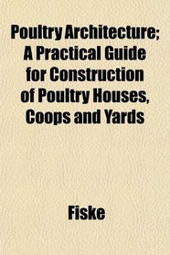 Poultry Architecture; A Practical Guide for Construction of Poultry Houses, Coops and Yards
