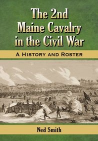 The 2nd Maine Cavalry in the Civil War: A History and Roster