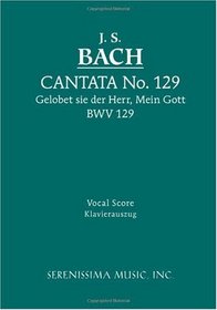 Cantata 129: Gelobet sie der Herr, Mein Gott, BWV 129: Vocal score (German Edition)
