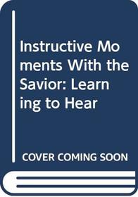 Instructive Moments With the Savior: Learning to Hear