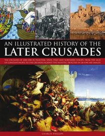 An Illustrated History of the Later Crusades: A chronicle of the crusades of 1200-1588 in Palestine, Spain, Italy and Northern Europe, from the Sack ... depicted in over 150 fine art images
