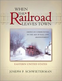 When the Railroad Leaves Town: American Communities in the Age of Rail Line Abandonment, Eastern United States