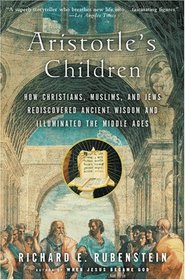 Aristotle's Children : How Christians, Muslims, and Jews Rediscovered Ancient Wisdom and Illuminated the Middle Ages