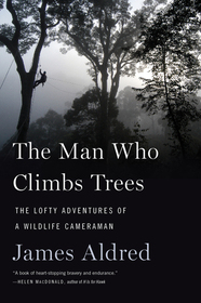 The Man Who Climbs Trees: The Lofty Adventures of a Wildlife Cameraman