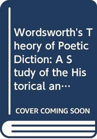 Wordsworth's Theory of Poetic Diction: A Study of the Historical and Personal Background of the Lyrical Ballads (Yale Studies in English, 57.)